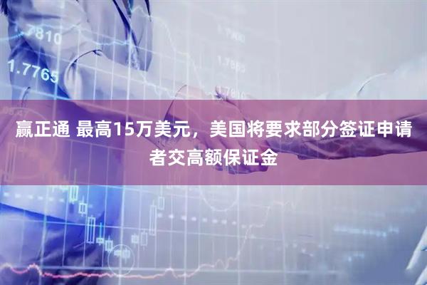 赢正通 最高15万美元，美国将要求部分签证申请者交高额保证金