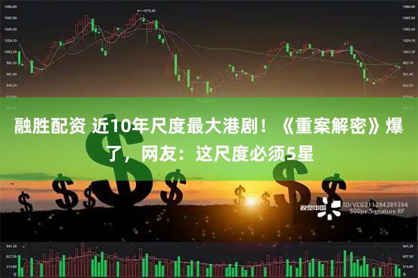 融胜配资 近10年尺度最大港剧！《重案解密》爆了，网友：这尺度必须5星