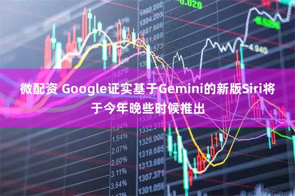 微配资 Google证实基于Gemini的新版Siri将于今年晚些时候推出