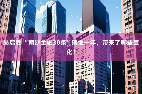 易启胜 “南沙金融30条”落地一年，带来了哪些变化？