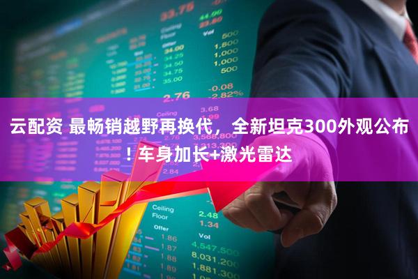 云配资 最畅销越野再换代，全新坦克300外观公布! 车身加长+激光雷达