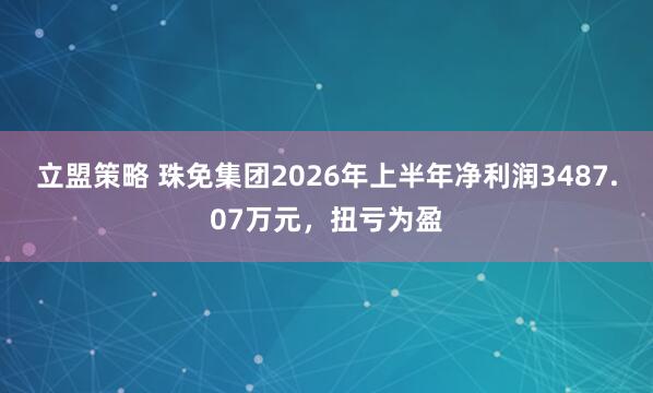立盟策略 珠免集团2026年上半年净利润3487.07万元，扭亏为盈